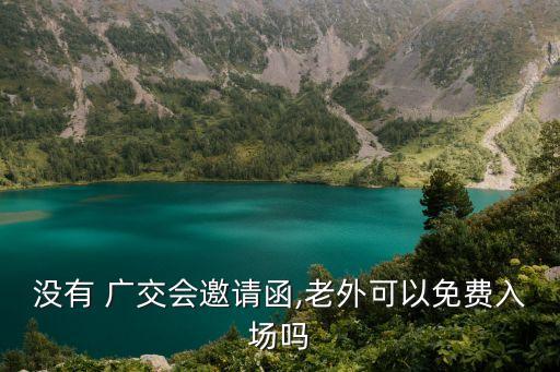 没有 广交会邀请函,老外可以免费入场吗