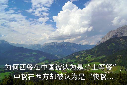 为何西餐在中国被认为是“上等餐”,中餐在西方却被认为是“快餐...
