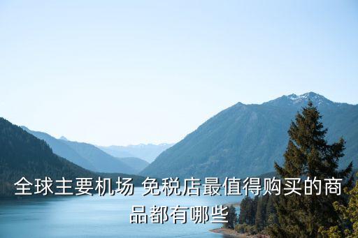 全球主要机场 免税店最值得购买的商品都有哪些