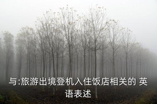 与:旅游出境登机入住饭店相关的 英语表述