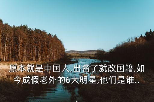 原本就是中国人,出名了就改国籍,如今成假老外的6大明星,他们是谁...