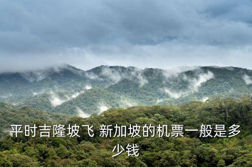 平时吉隆坡飞 新加坡的机票一般是多少钱