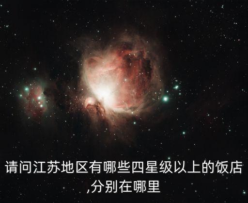 请问江苏地区有哪些四星级以上的饭店,分别在哪里