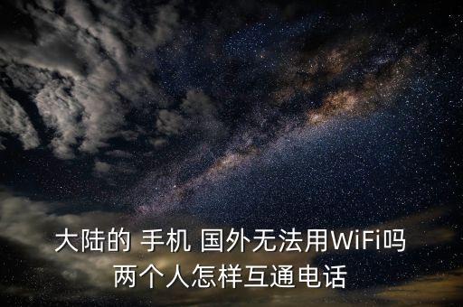 中国手机在国外用wife,在中国买的手机在国外可以用吗?