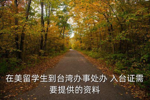 在美留学生到台湾办事处办 入台证需要提供的资料