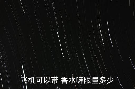 飞机可以带 香水嘛限量多少