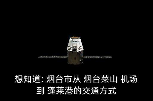 想知道: 烟台市从 烟台莱山 机场到 蓬莱港的交通方式