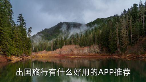 出国旅行有什么好用的APP推荐