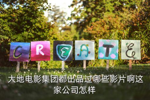  大地电影集团都出品过哪些影片啊这家公司怎样