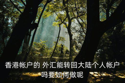 香港帐户的 外汇能转回大陆个人帐户吗要如何做呢
