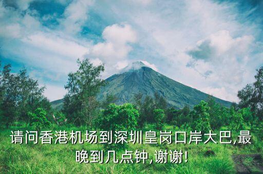 请问香港机场到深圳皇岗口岸大巴,最晚到几点钟,谢谢!