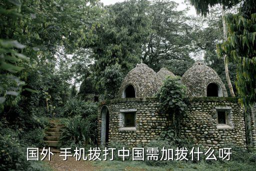  国外 手机拨打中国需加拨什么呀