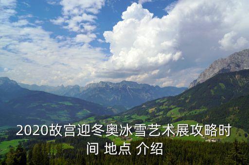 2020故宫迎冬奥冰雪艺术展攻略时间 地点 介绍