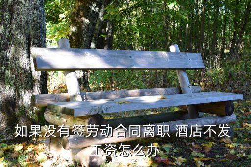 如果没有签劳动合同离职 酒店不发 工资怎么办