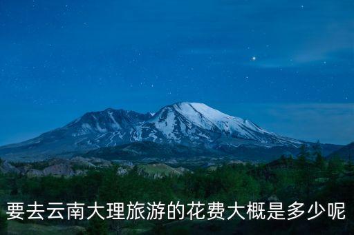 要去云南大理旅游的花费大概是多少呢