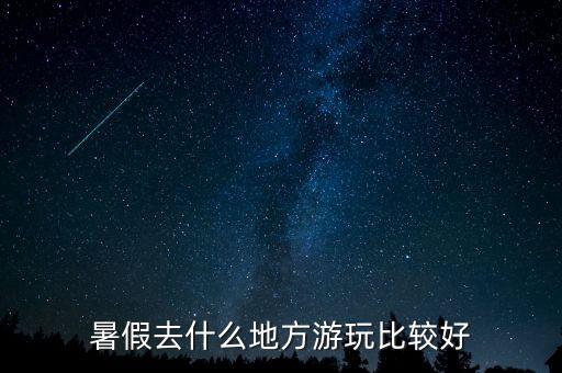 暑假去什么地方游玩比较好
