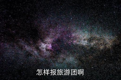 怎样去报旅游团 去哪里报名，怎样报旅游团啊