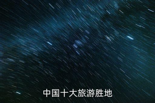 国内值得旅游的地方排名，中国十大旅游胜地