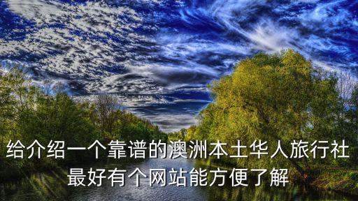 给介绍一个靠谱的澳洲本土华人旅行社最好有个网站能方便了解