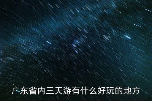 广东省内三天游有什么好玩的地方