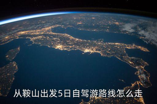 从鞍山出发5日自驾游路线怎么走