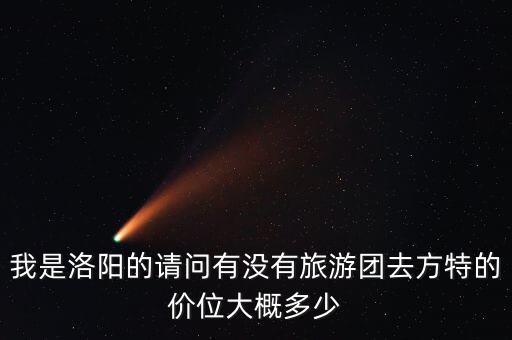 我是洛阳的请问有没有旅游团去方特的价位大概多少