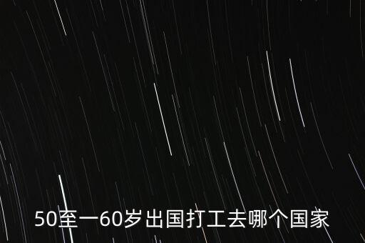 50至一60岁出国打工去哪个国家