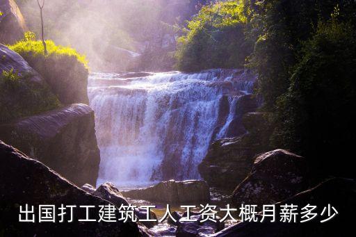 出国干工地多少钱一个月，去欧洲务工工地搞建筑大概多少钱一月