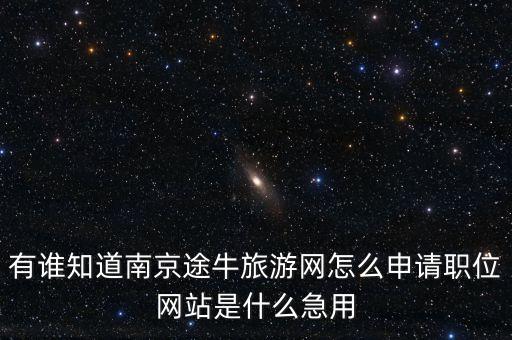 有谁知道南京途牛旅游网怎么申请职位网站是什么急用