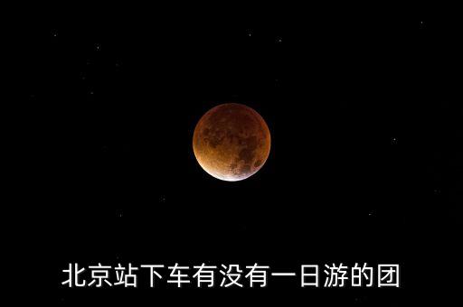 北京站下车有没有一日游的团