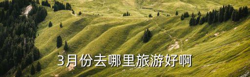 3月份去哪里旅游好啊
