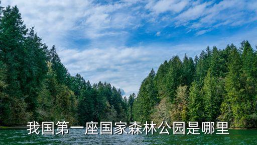 考艾国家森林公园在哪座城市，请问我国第一座国家森林公园是哪里啊