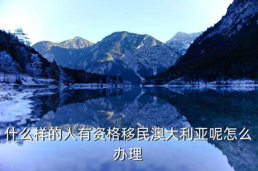 什么样的人有资格移民澳大利亚呢怎么办理