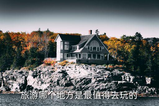 哪个地方旅游比较好玩，请问哪个旅游景点比较好玩