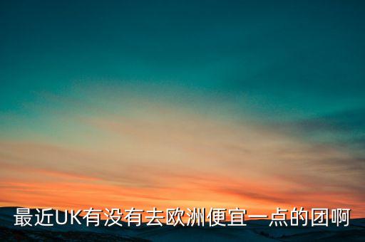 最近UK有没有去欧洲便宜一点的团啊
