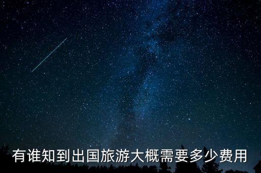 出国旅行要花多少钱，有谁知到出国旅游大概需要多少费用