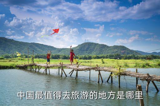 中国必须去的几个景点，中国哪些景区一定得去玩玩