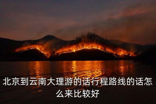 北京去云南旅游攻略，北京到云南旅游安排