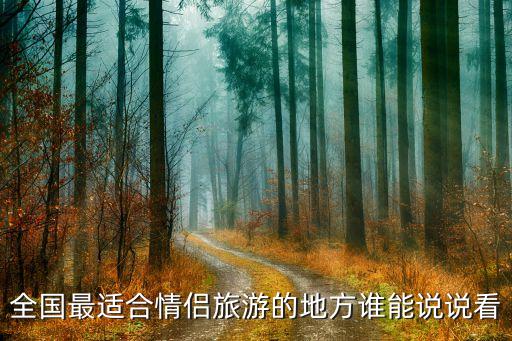 全国最适合情侣旅游的地方谁能说说看