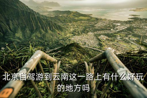 北京自驾游到云南这一路上有什么好玩的地方吗
