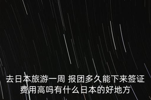 去日本旅游一周 报团多久能下来签证费用高吗有什么日本的好地方