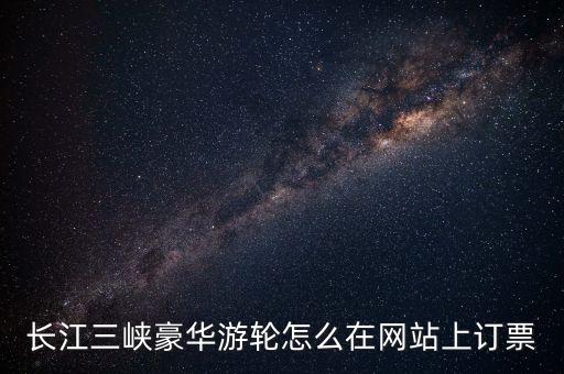长江三峡豪华游轮怎么在网站上订票