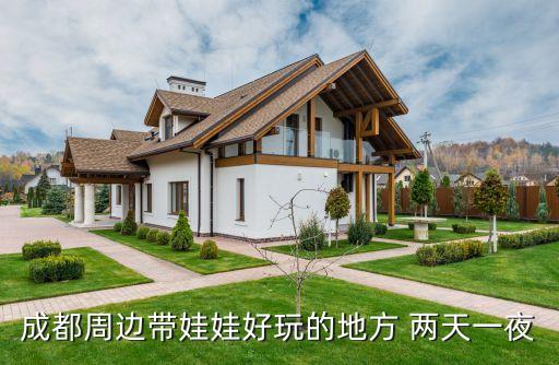 成都带娃旅游景点，成都周边带娃娃好玩的地方 两天一夜