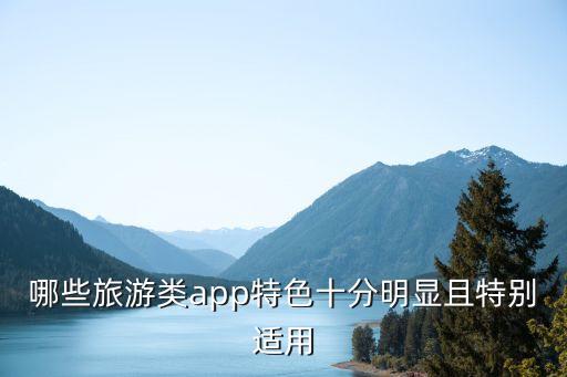哪些旅游类app特色十分明显且特别适用