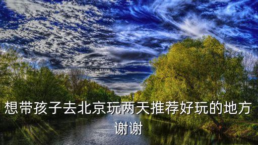 带孩子去北京旅游，带三岁宝宝到北京玩有什么玩的地方推介呢