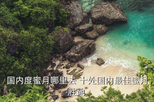 国内度蜜月哪里去 十处国内最佳蜜月胜地