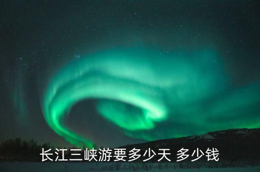 长江三峡游要多少天 多少钱