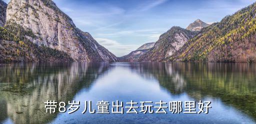 带8岁儿童出去玩去哪里好
