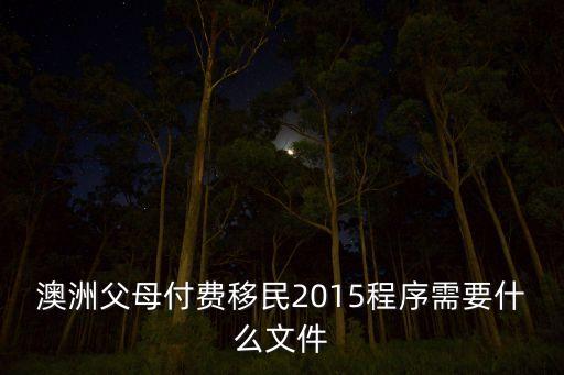 澳洲父母付费移民2015程序需要什么文件