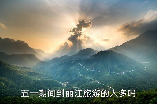 五一期间到丽江旅游的人多吗